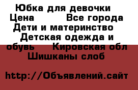 Юбка для девочки › Цена ­ 600 - Все города Дети и материнство » Детская одежда и обувь   . Кировская обл.,Шишканы слоб.